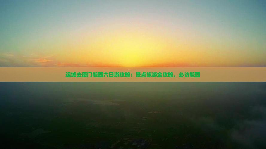 运城去厦门毓园六日游
