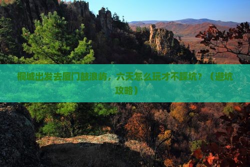 桐城到厦门鼓浪屿六日游