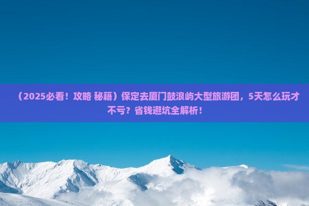 保定去厦门鼓浪屿大型旅游团