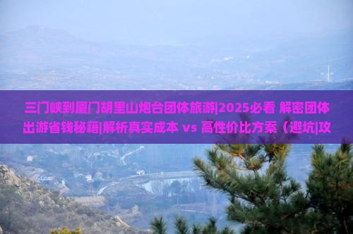 三门峡到厦门胡里山炮台团体旅游