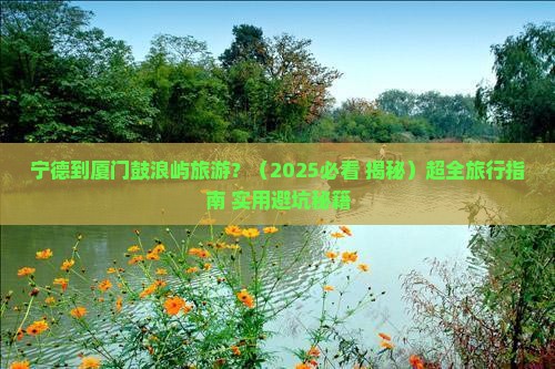 宁德到厦门鼓浪屿旅游 宁德到厦门鼓浪屿旅游