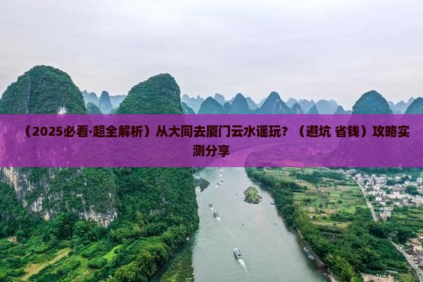 大同到厦门云水谣哪里玩
