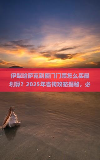 伊犁哈萨克到厦门门票