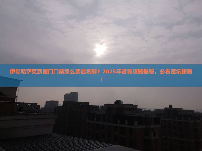 伊犁哈萨克到厦门门票