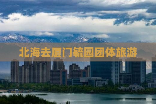 北海去厦门毓园团体旅游