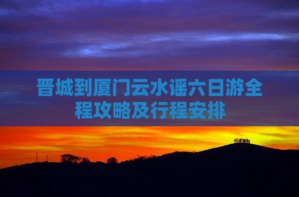 晋城到厦门云水谣六日游