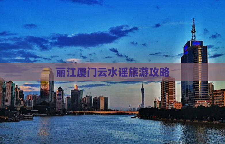 丽江到厦门云水谣攻略