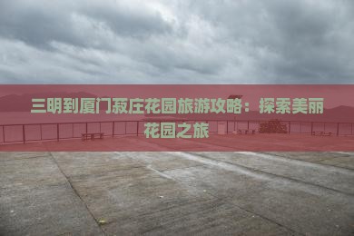 三明去厦门菽庄花园景点