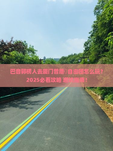 巴音郭楞去厦门曾厝埯自由团