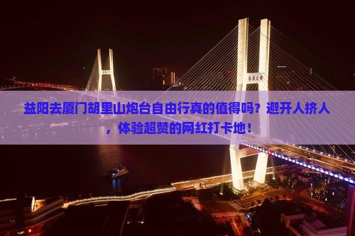 益阳去厦门胡里山炮台自由行
