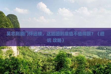 吴忠到厦门怀远楼大型旅游团