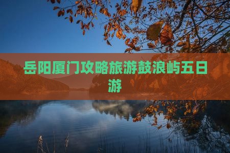 岳阳去厦门鼓浪屿五日游