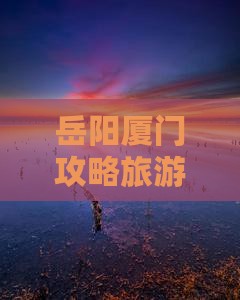 岳阳去厦门鼓浪屿五日游