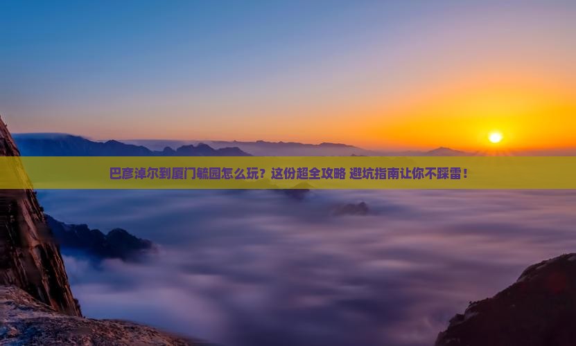 巴彦淖尔到厦门毓园攻略