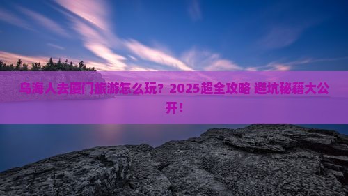 乌海去厦门大型旅游团