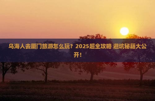 乌海去厦门大型旅游团