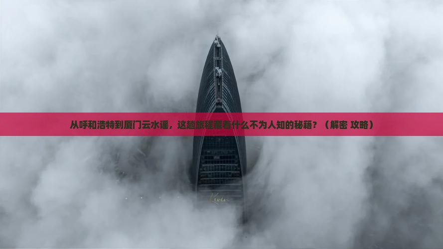 呼和浩特去厦门云水谣必去地