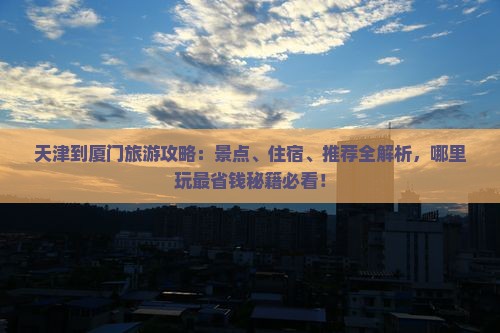 天津到厦门哪里玩 天津到厦门哪里玩
