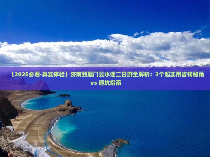 济南去厦门云水谣二日游