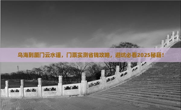 乌海市到厦门云水谣门票 乌海市到厦门云水谣门票