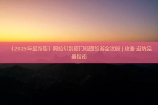 阿拉尔到厦门毓园必去地