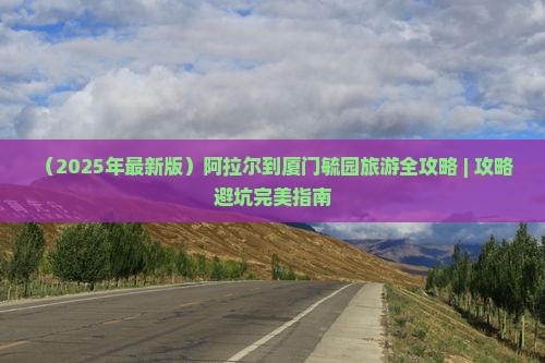 阿拉尔到厦门毓园必去地