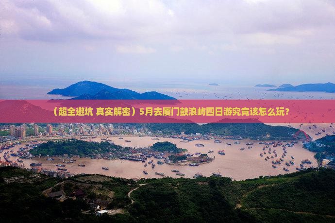 五月到厦门鼓浪屿四日游