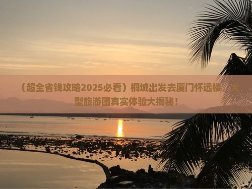 桐城去厦门怀远楼大型旅游团