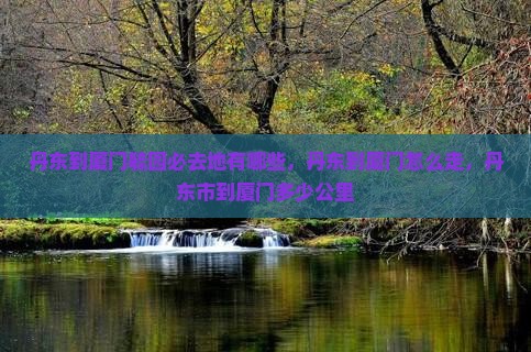 丹东到厦门毓园必去地 丹东到厦门毓园必去地