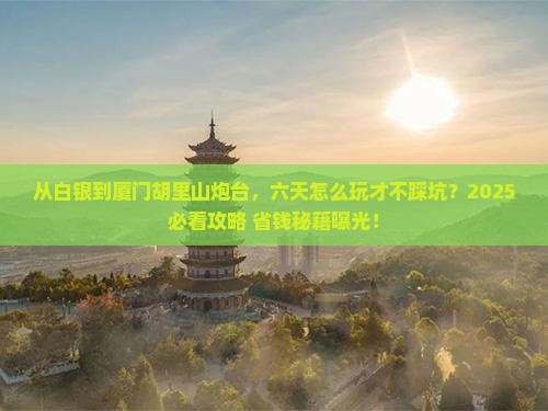 白银到厦门胡里山炮台六日游