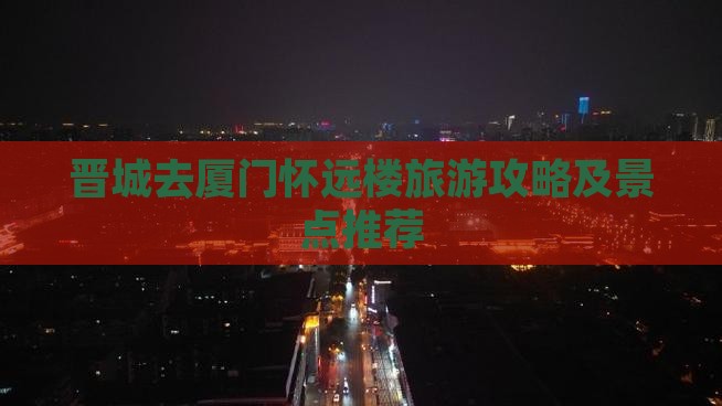 晋城去厦门怀远楼门票