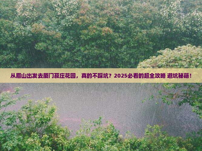 眉山去厦门菽庄花园攻略 眉山去厦门菽庄花园攻略