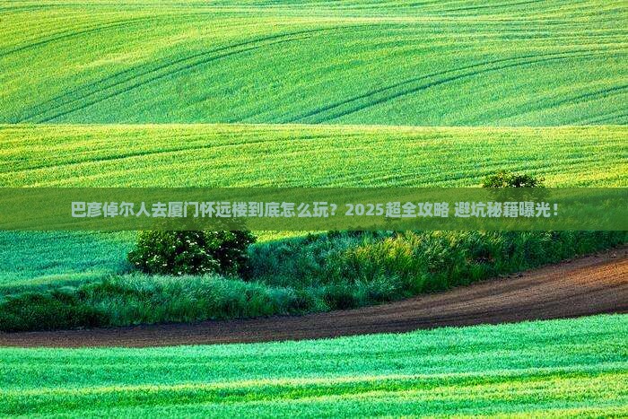 巴彦倬尔去厦门怀远楼大型旅游团