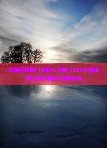 鄢陵县到厦门毓园七日游