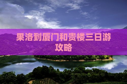 果洛到厦门和贵楼三日游