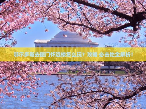鄂尔多斯去厦门怀远楼必去地