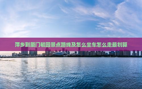 萍乡到厦门毓园景点