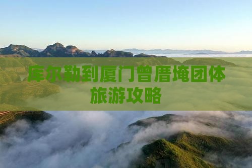 库尔勒去厦门曾厝埯团体旅游