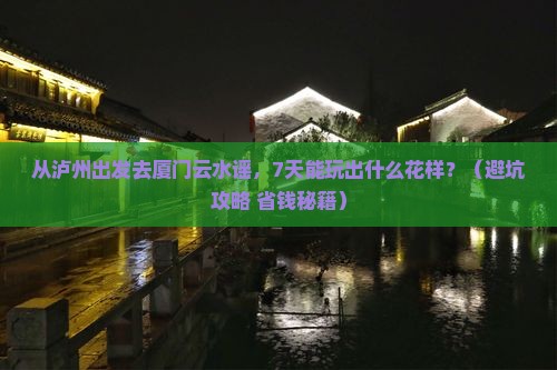 泸州去厦门云水谣七日游
