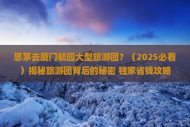 思茅去厦门毓园大型旅游团