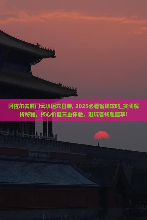 阿拉尔去厦门云水谣六日游