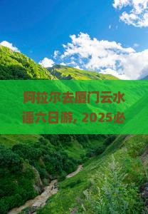 阿拉尔去厦门云水谣六日游