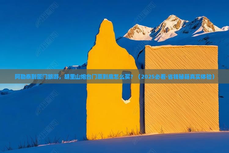 阿勒泰到厦门胡里山炮台门票 阿勒泰到厦门胡里山炮台门票