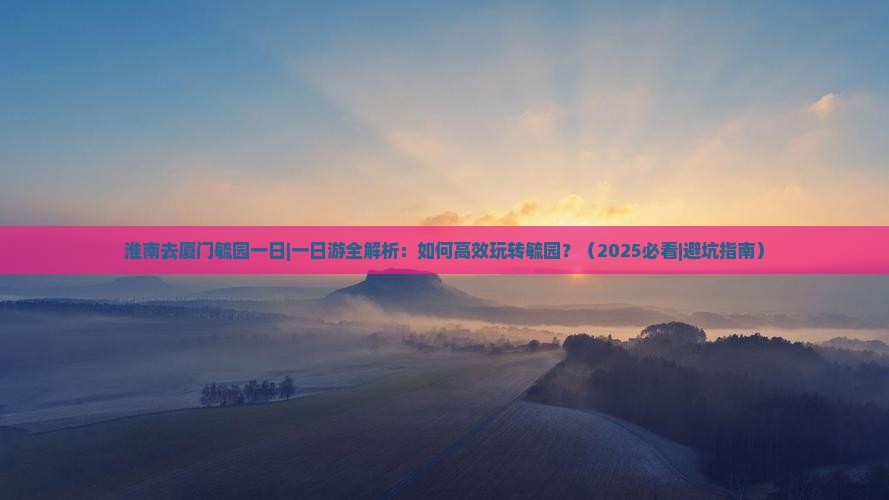 淮南去厦门毓园一日
