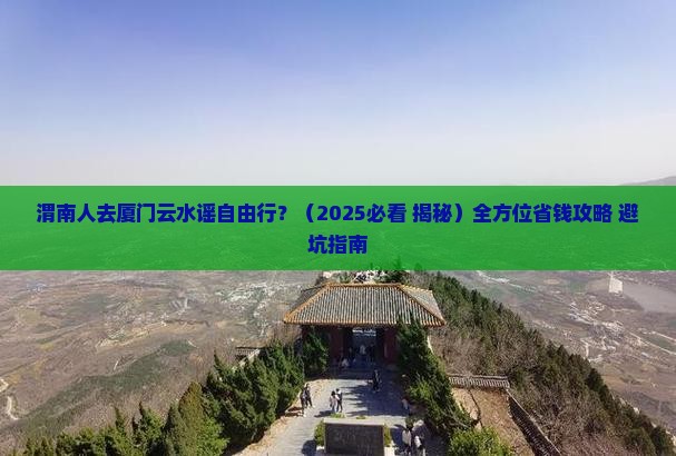 渭南去厦门云水谣自由行 渭南去厦门云水谣自由行