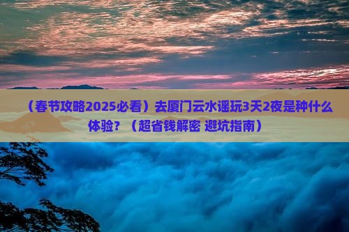 春节到厦门云水谣攻略