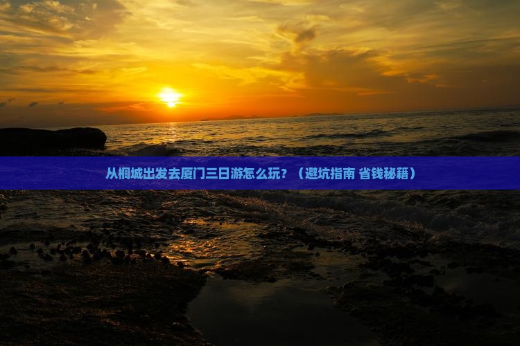 桐城到厦门三日游