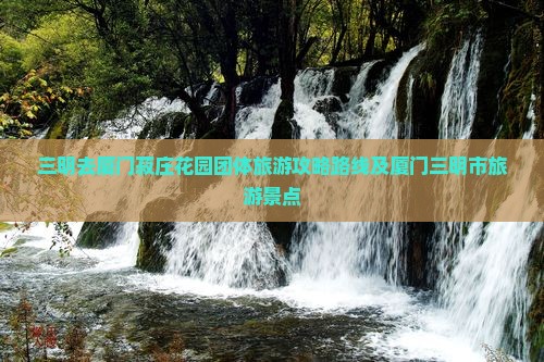 三明去厦门菽庄花园团体旅游