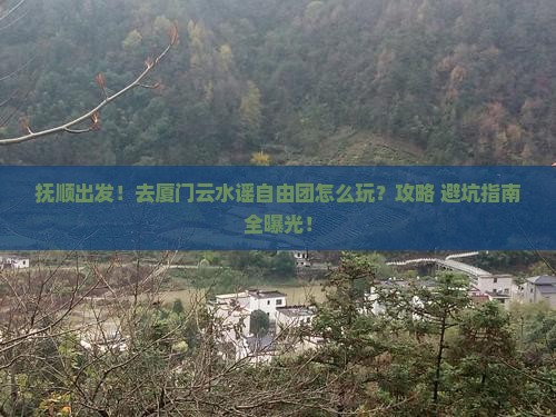 抚顺去厦门云水谣自由团