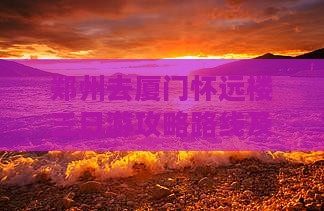 郑州去厦门怀远楼三日游